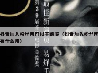 抖音加入粉丝团可以干嘛呢（抖音加入粉丝团有什么用）