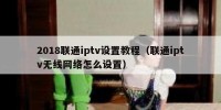 2018联通iptv设置教程（联通iptv无线网络怎么设置）