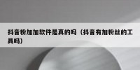 抖音粉加加软件是真的吗（抖音有加粉丝的工具吗）