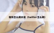 推特怎么刷内容（twitter怎么刷）