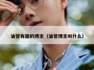 油管有趣的博主（油管博主叫什么）