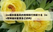 ins播放量最高的视频排行榜前十名（ins视频播放量算自己的吗）