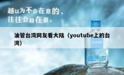 油管台湾网友看大陆（youtube上的台湾）