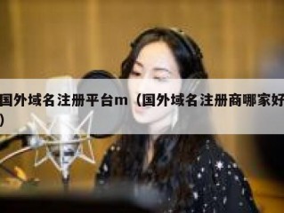 国外域名注册平台m（国外域名注册商哪家好）