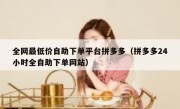 全网最低价自助下单平台拼多多（拼多多24小时全自助下单网站）