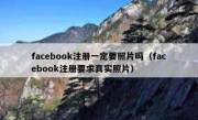 facebook注册一定要照片吗（facebook注册要求真实照片）
