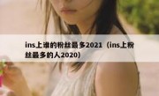 ins上谁的粉丝最多2021（ins上粉丝最多的人2020）