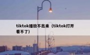 tiktok播放不出来（tiktok打开看不了）