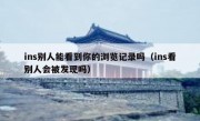 ins别人能看到你的浏览记录吗（ins看别人会被发现吗）
