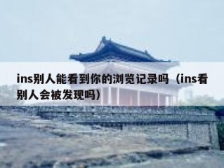 ins别人能看到你的浏览记录吗（ins看别人会被发现吗）