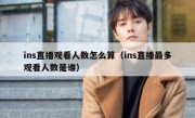 ins直播观看人数怎么算（ins直播最多观看人数是谁）