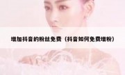 增加抖音的粉丝免费（抖音如何免费增粉）