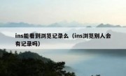 ins能看到浏览记录么（ins浏览别人会有记录吗）