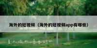 海外的短视频（海外的短视频app有哪些）