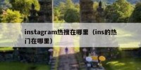 instagram热搜在哪里（ins的热门在哪里）