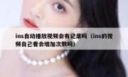 ins自动播放视频会有记录吗（ins的视频自己看会增加次数吗）