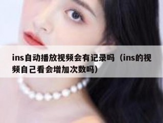 ins自动播放视频会有记录吗（ins的视频自己看会增加次数吗）