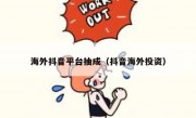 海外抖音平台抽成（抖音海外投资）