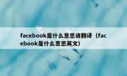 facebook是什么意思请翻译（facebook是什么意思英文）