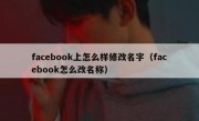 facebook上怎么样修改名字（facebook怎么改名称）