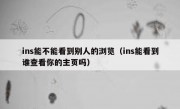 ins能不能看到别人的浏览（ins能看到谁查看你的主页吗）