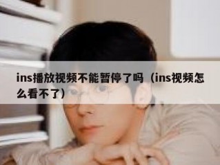 ins播放视频不能暂停了吗（ins视频怎么看不了）