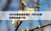 tiktok最后卖给谁了（tiktok真的卖给美国了吗）