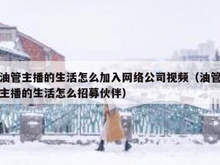 油管主播的生活怎么加入网络公司视频（油管主播的生活怎么招募伙伴）