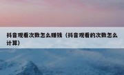抖音观看次数怎么赚钱（抖音观看的次数怎么计算）