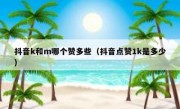 抖音k和m哪个赞多些（抖音点赞1k是多少）