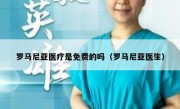 罗马尼亚医疗是免费的吗（罗马尼亚医生）