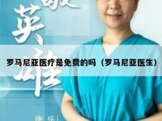 罗马尼亚医疗是免费的吗（罗马尼亚医生）