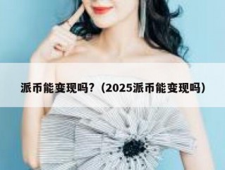 派币能变现吗?（2025派币能变现吗）