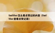 twitter怎么看点赞过的内容（twitter查看点赞记录）
