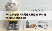 ins上的播放次数是什么意思啊（ins视频播放次数怎么算）