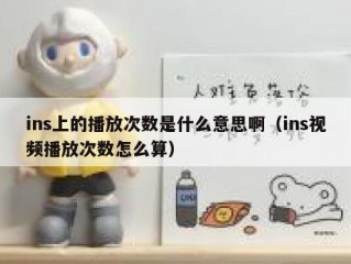 ins上的播放次数是什么意思啊（ins视频播放次数怎么算）
