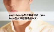 youtubeapp怎么翻译评论（youtube怎么评论翻译成中文）