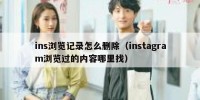ins浏览记录怎么删除（instagram浏览过的内容哪里找）