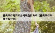 重庆限行处罚扣分吗现在扣分吗（重庆限行车牌号扣分吗）