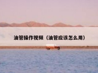 油管操作视频（油管应该怎么用）
