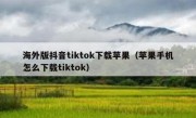 海外版抖音tiktok下载苹果（苹果手机怎么下载tiktok）