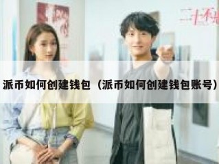 派币如何创建钱包（派币如何创建钱包账号）