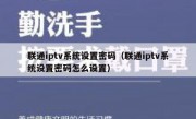 联通iptv系统设置密码（联通iptv系统设置密码怎么设置）