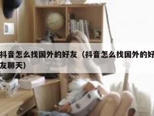 抖音怎么找国外的好友（抖音怎么找国外的好友聊天）