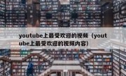 youtube上最受欢迎的视频（youtube上最受欢迎的视频内容）
