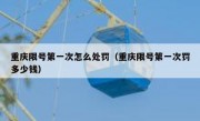 重庆限号第一次怎么处罚（重庆限号第一次罚多少钱）