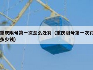 重庆限号第一次怎么处罚（重庆限号第一次罚多少钱）