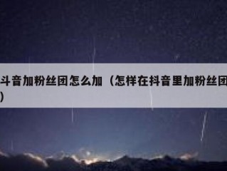 斗音加粉丝团怎么加（怎样在抖音里加粉丝团）