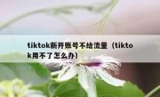 tiktok新开账号不给流量（tiktok用不了怎么办）