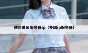 使用美国服务器ip（外国ip服务器）